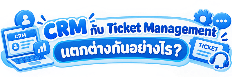CRM กับ Ticket Management ต่างกันอย่างไร_